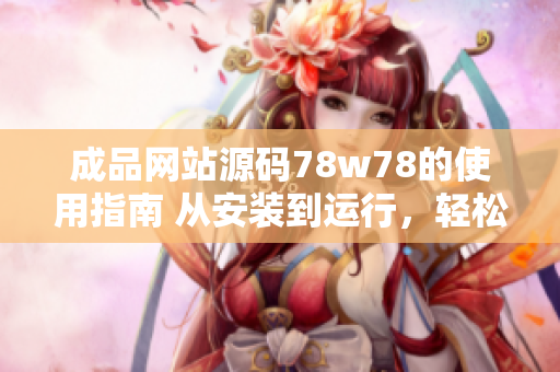 成品網(wǎng)站源碼78w78的使用指南 從安裝到運行，輕松上手!