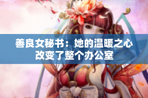 善良女秘書：她的溫暖之心改變了整個(gè)辦公室