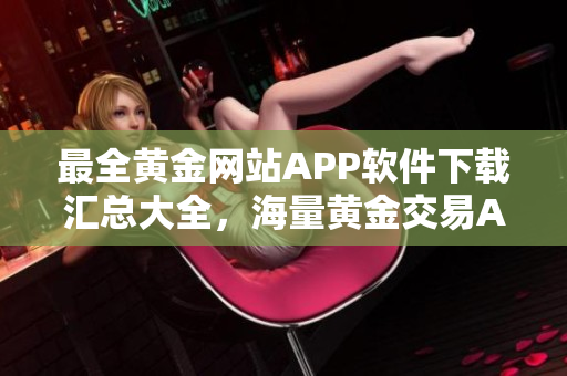 最全黃金網(wǎng)站APP軟件下載匯總大全，海量黃金交易APP推薦列表