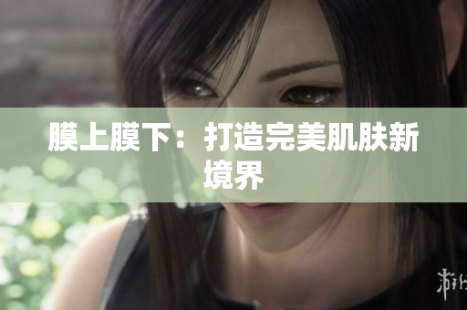 膜上膜下：打造完美肌膚新境界