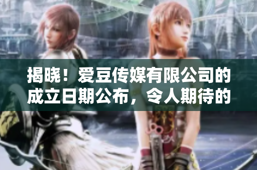 揭曉！愛豆傳媒有限公司的成立日期公布，令人期待的新力量即將涌現(xiàn)