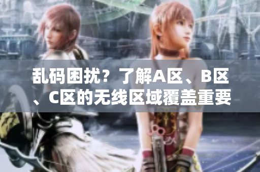 亂碼困擾？了解A區(qū)、B區(qū)、C區(qū)的無線區(qū)域覆蓋重要性