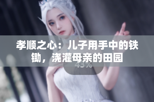 孝順之心：兒子用手中的鐵鋤，澆灌母親的田園
