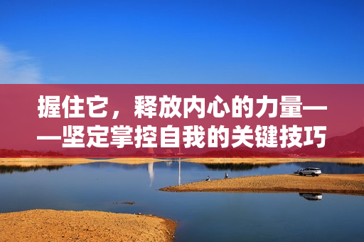 握住它，釋放內(nèi)心的力量——堅(jiān)定掌控自我的關(guān)鍵技巧
