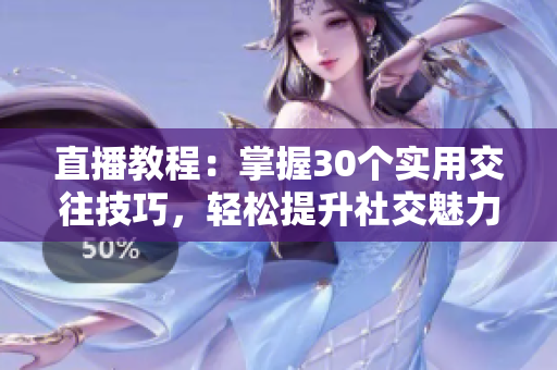 直播教程：掌握30個(gè)實(shí)用交往技巧，輕松提升社交魅力