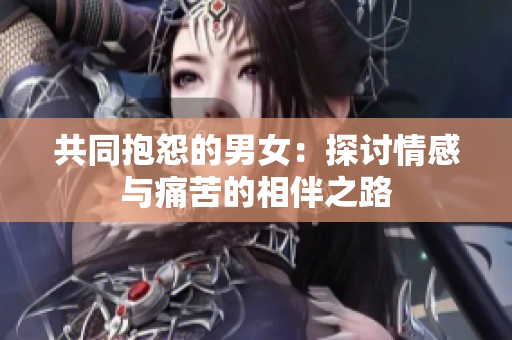 共同抱怨的男女：探討情感與痛苦的相伴之路