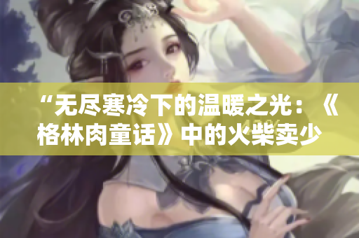 “無盡寒冷下的溫暖之光：《格林肉童話》中的火柴賣少年”