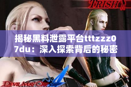揭秘黑料泄露平臺tttzzz07du：深入探索背后的秘密世界