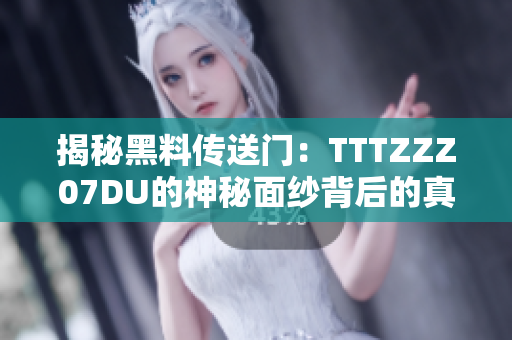 揭秘黑料傳送門：TTTZZZ07DU的神秘面紗背后的真相