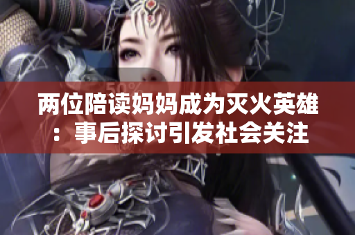 兩位陪讀媽媽成為滅火英雄：事后探討引發(fā)社會關注