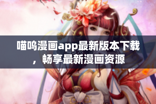 喵嗚漫畫app最新版本下載，暢享最新漫畫資源