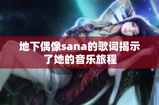 地下偶像sana的歌詞揭示了她的音樂旅程