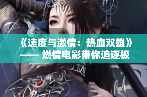 《速度與激情：熱血雙雄》 —— 燃情電影帶你追逐極速快感