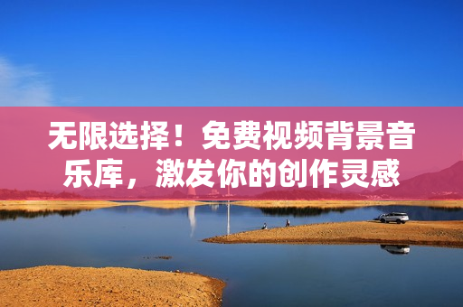 無限選擇！免費視頻背景音樂庫，激發(fā)你的創(chuàng)作靈感