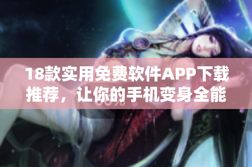 18款實(shí)用免費(fèi)軟件APP下載推薦，讓你的手機(jī)變身全能利器