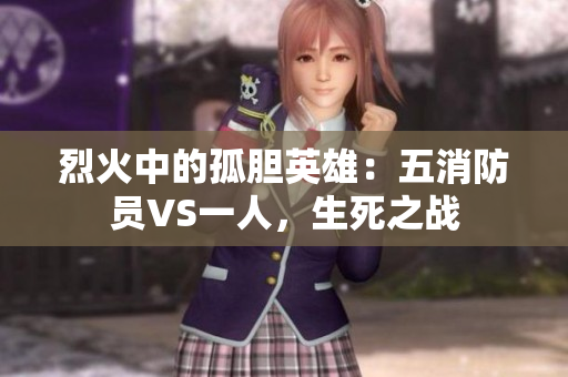 烈火中的孤膽英雄：五消防員VS一人，生死之戰(zhàn)