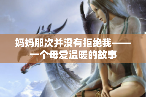 媽媽那次并沒有拒絕我——一個母愛溫暖的故事