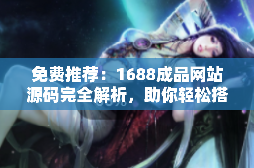 免費(fèi)推薦：1688成品網(wǎng)站源碼完全解析，助你輕松搭建專屬電商平臺(tái)