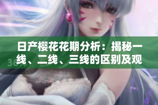日產(chǎn)櫻花花期分析：揭秘一線、二線、三線的區(qū)別及觀賞技巧