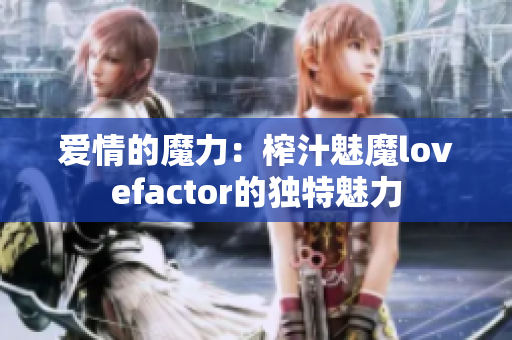 愛情的魔力：榨汁魅魔lovefactor的獨(dú)特魅力