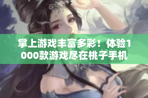 掌上游戲豐富多彩！體驗1000款游戲盡在桃子手機