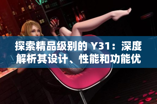 探索精品級(jí)別的 Y31：深度解析其設(shè)計(jì)、性能和功能優(yōu)勢(shì)