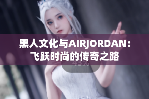黑人文化與AIRJORDAN：飛躍時(shí)尚的傳奇之路