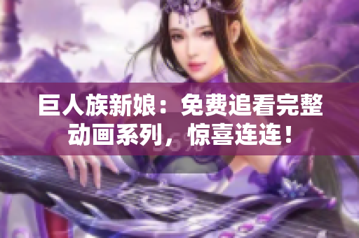 巨人族新娘：免費(fèi)追看完整動(dòng)畫系列，驚喜連連！