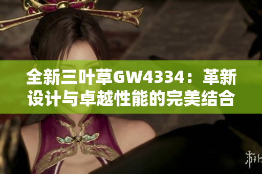 全新三葉草GW4334：革新設(shè)計(jì)與卓越性能的完美結(jié)合