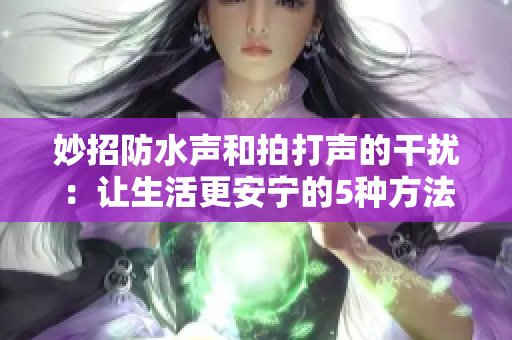 妙招防水聲和拍打聲的干擾：讓生活更安寧的5種方法