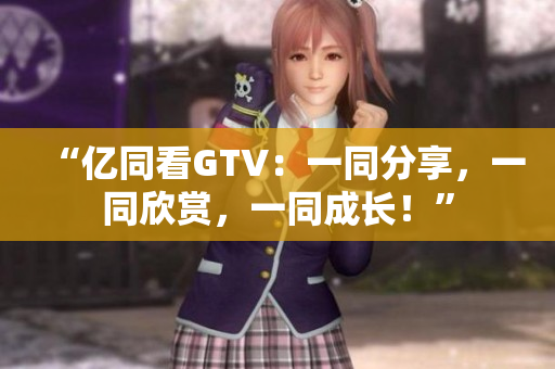“億同看GTV：一同分享，一同欣賞，一同成長！”