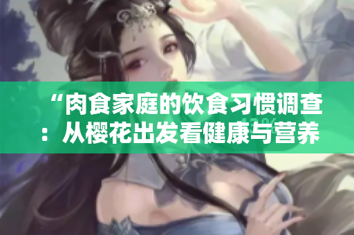 “肉食家庭的飲食習慣調查：從櫻花出發(fā)看健康與營養(yǎng)”