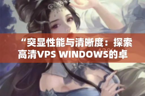 “突顯性能與清晰度：探索高清VPS WINDOWS的卓越特性與優(yōu)勢”