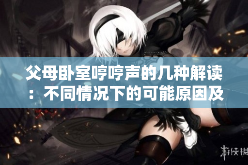 父母臥室哼哼聲的幾種解讀：不同情況下的可能原因及應(yīng)對(duì)