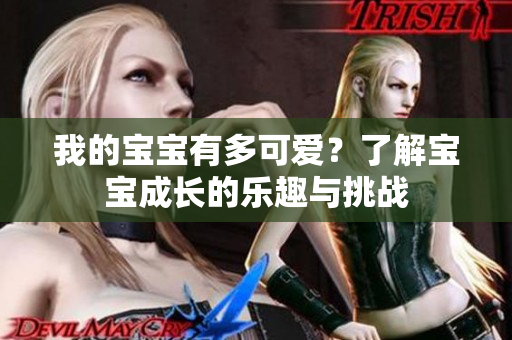 我的寶寶有多可愛？了解寶寶成長的樂趣與挑戰(zhàn)