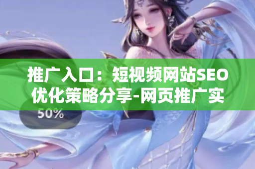 推廣入口：短視頻網(wǎng)站SEO優(yōu)化策略分享-網(wǎng)頁推廣實戰(zhàn)指南