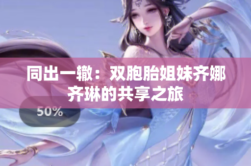 同出一轍：雙胞胎姐妹齊娜齊琳的共享之旅