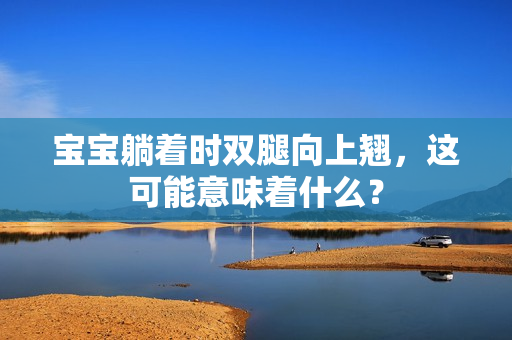 寶寶躺著時雙腿向上翹，這可能意味著什么？