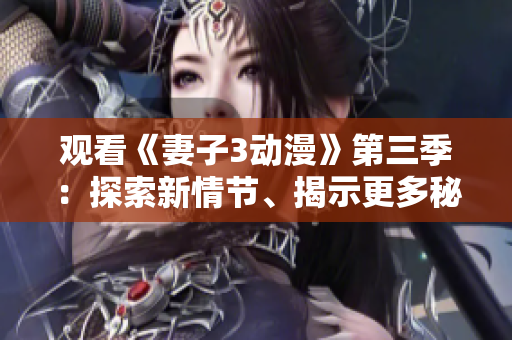 觀看《妻子3動漫》第三季：探索新情節(jié)、揭示更多秘密