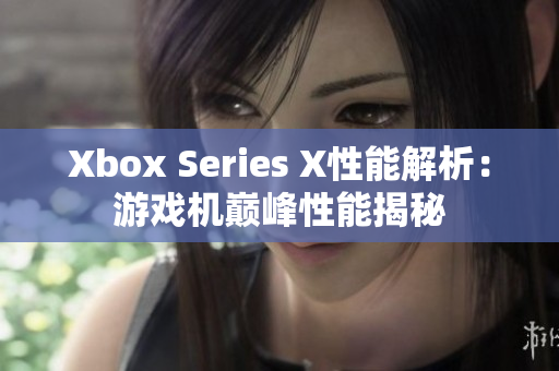 Xbox Series X性能解析：游戲機巔峰性能揭秘