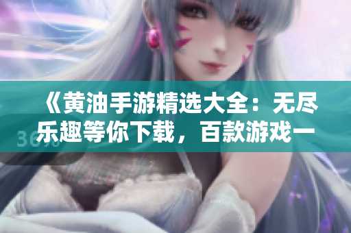 《黃油手游精選大全：無盡樂趣等你下載，百款游戲一網(wǎng)打盡！》
