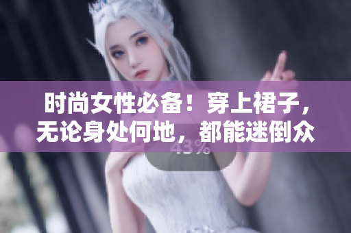 時(shí)尚女性必備！穿上裙子，無論身處何地，都能迷倒眾人