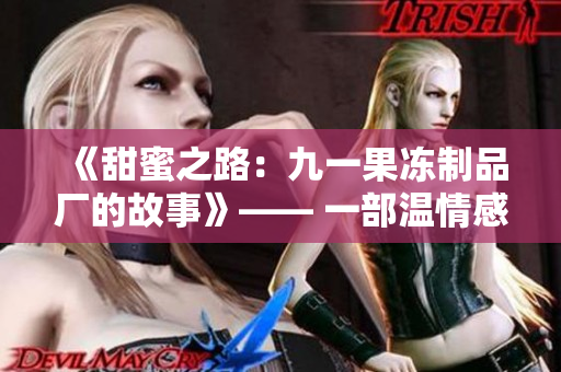《甜蜜之路：九一果凍制品廠的故事》—— 一部溫情感人的電視劇