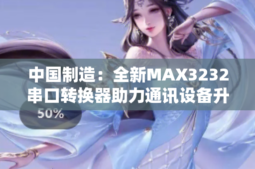 中國(guó)制造：全新MAX3232串口轉(zhuǎn)換器助力通訊設(shè)備升級(jí)