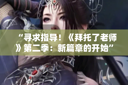 “尋求指導(dǎo)！《拜托了老師》第二季：新篇章的開始”