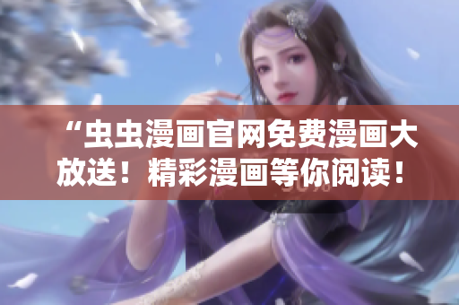 “蟲蟲漫畫官網(wǎng)免費漫畫大放送！精彩漫畫等你閱讀！”
