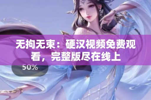 無拘無束：硬漢視頻免費(fèi)觀看，完整版盡在線上