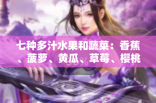 七種多汁水果和蔬菜：香蕉、菠蘿、黃瓜、草莓、櫻桃、榴蓮與茄子
