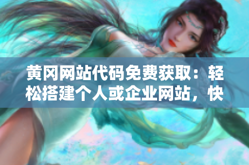 黃岡網(wǎng)站代碼免費獲?。狠p松搭建個人或企業(yè)網(wǎng)站，快速上手！