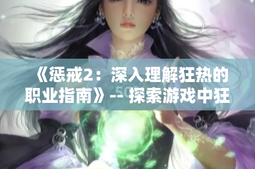 《懲戒2：深入理解狂熱的職業(yè)指南》-- 探索游戲中狂熱職業(yè)的精髓